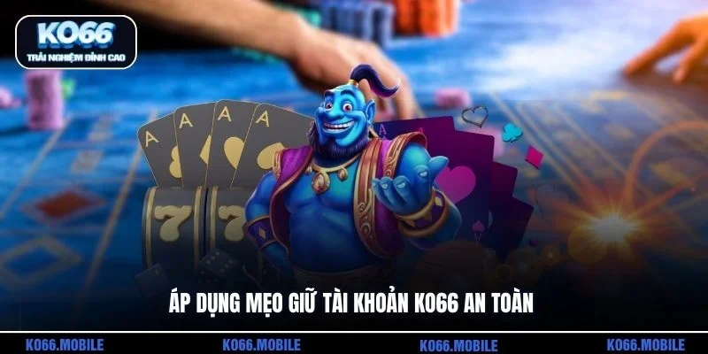 Áp dụng mẹo giữ tài khoản KO66 an toàn