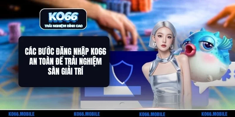 Các Bước Đăng Nhập KO66 An Toàn Để Trải Nghiệm Sàn Giải Trí