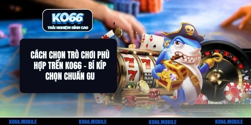 Cách Chọn Trò Chơi Phù Hợp Trên KO66 - Bí Kíp Chọn Chuẩn Gu