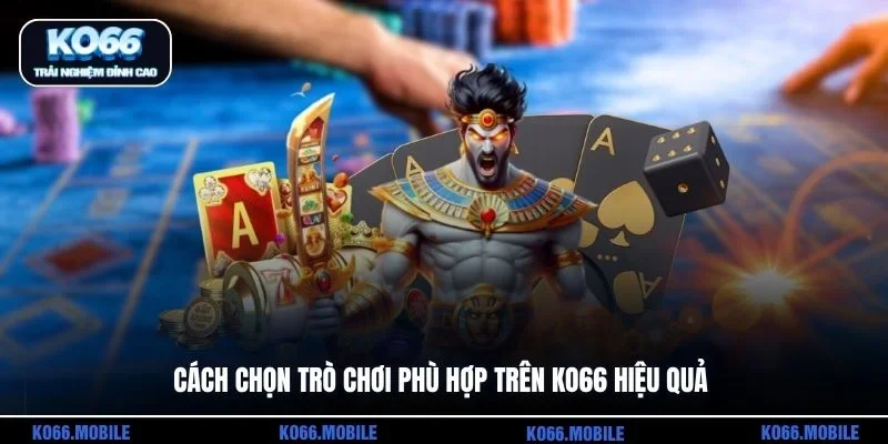 Cách chọn trò chơi phù hợp trên KO66 hiệu quả