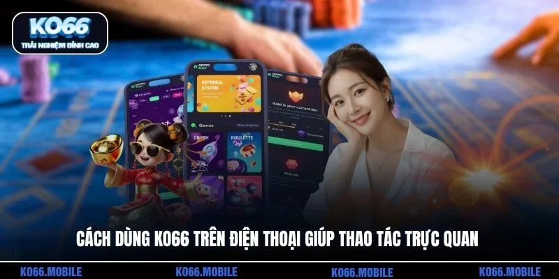 Cách dùng KO66 trên điện thoại giúp thao tác trực quanCách dùng KO66 trên điện thoại giúp thao tác trực quan