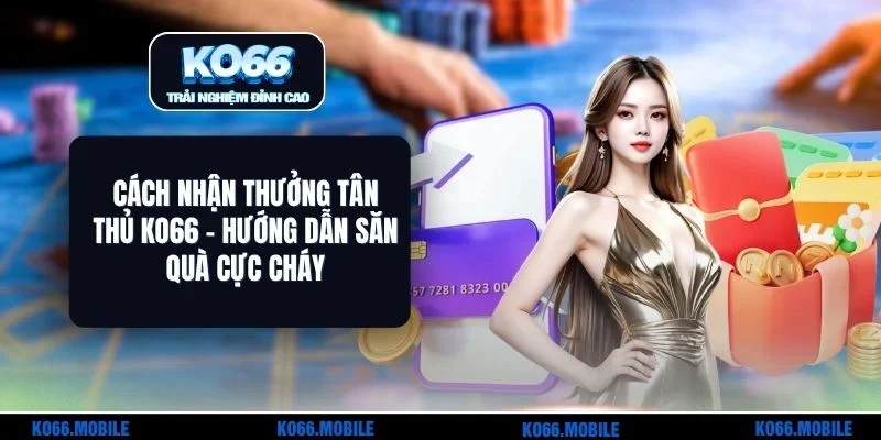 Cách Nhận Thưởng Tân Thủ KO66 - Hướng Dẫn Săn Quà Cực Cháy
