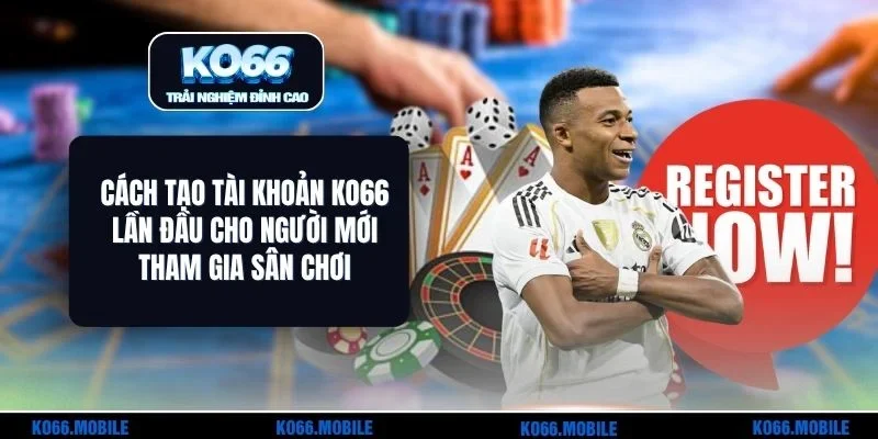 Cách Tạo Tài Khoản KO66 Lần Đầu Cho Người Mới Tham Gia Sân Chơi