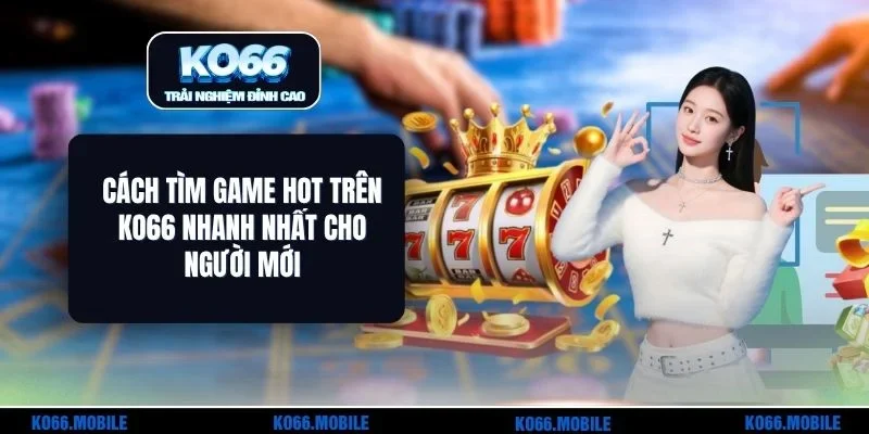 Cách Tìm Game Hot Trên KO66 Nhanh Nhất Cho Người Mới