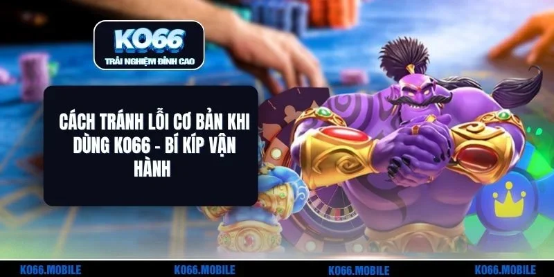 Cách Tránh Lỗi Cơ Bản Khi Dùng KO66 - Bí Kíp Vận Hành