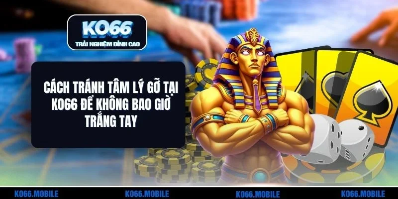 Cách Tránh Tâm Lý Gỡ Tại KO66 Để Không Bao Giờ Trắng Tay