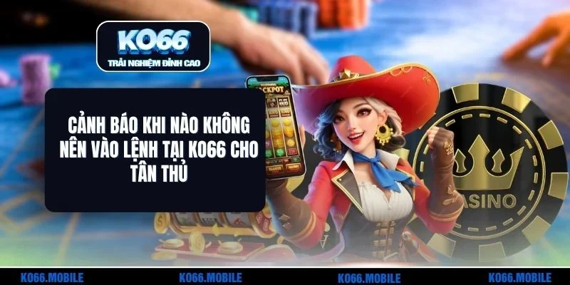 Cảnh Báo Khi Nào Không Nên Vào Lệnh Tại KO66 Cho Tân Thủ