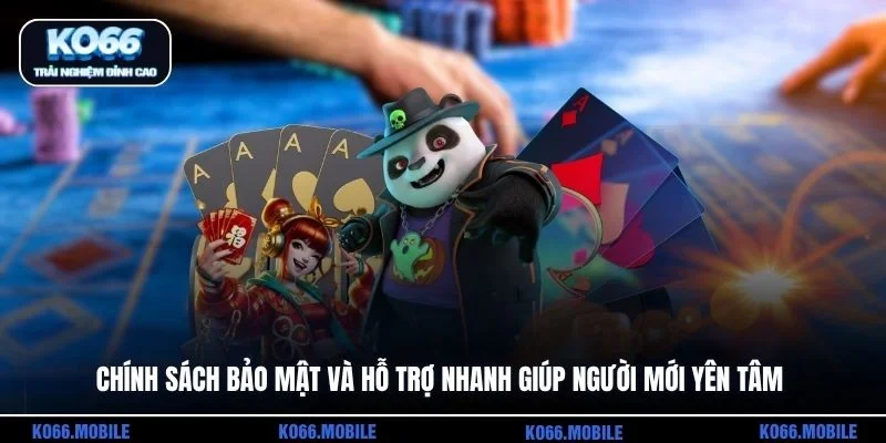 Chính sách bảo mật và hỗ trợ nhanh giúp người mới yên tâm
