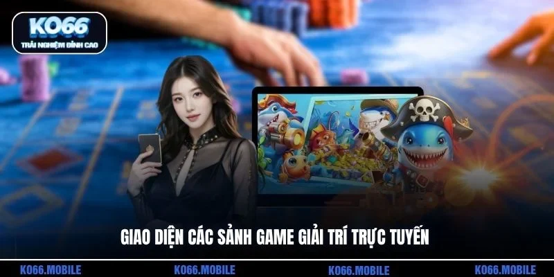 Giao diện các sảnh game giải trí trực tuyến