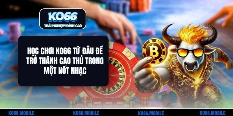 Học Chơi KO66 Từ Đâu Để Trở Thành Cao Thủ Trong Một Nốt Nhạc
