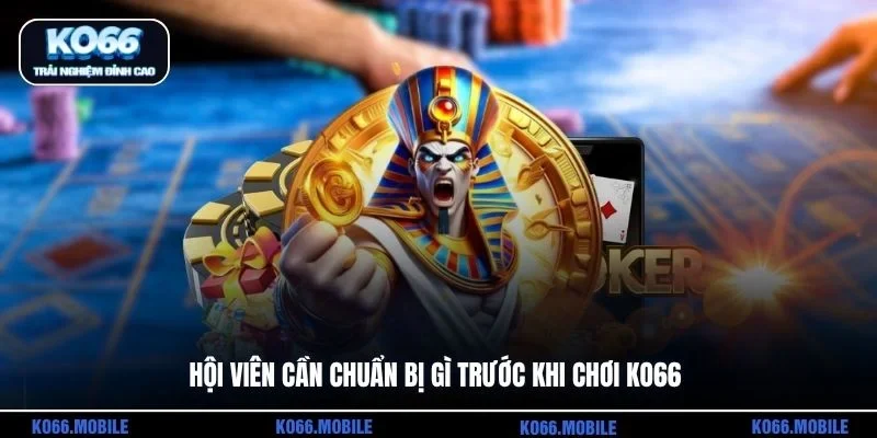 Hội viên cần chuẩn bị gì trước khi chơi KO66