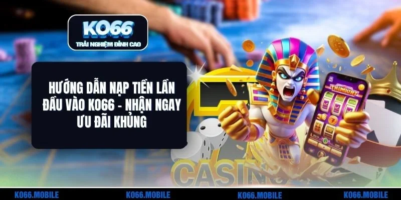 Hướng Dẫn Nạp Tiền Lần Đầu Vào KO66 - Nhận Ngay Ưu Đãi Khủng