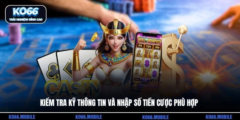 Kiểm tra kỹ thông tin và nhập số tiền cược phù hợp