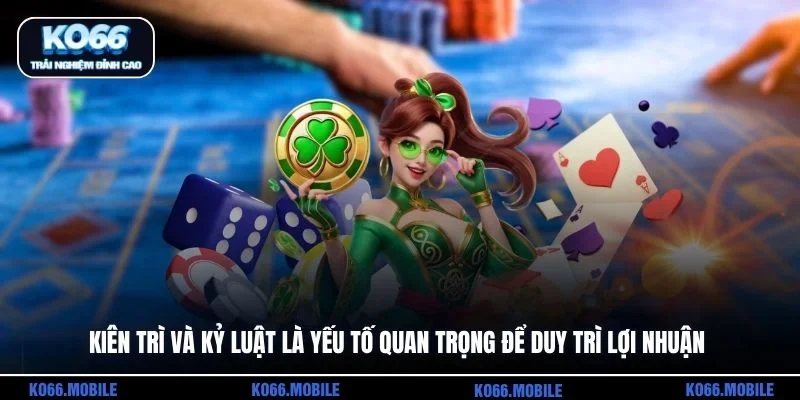 Kiên trì và kỷ luật là yếu tố quan trọng để duy trì lợi nhuận