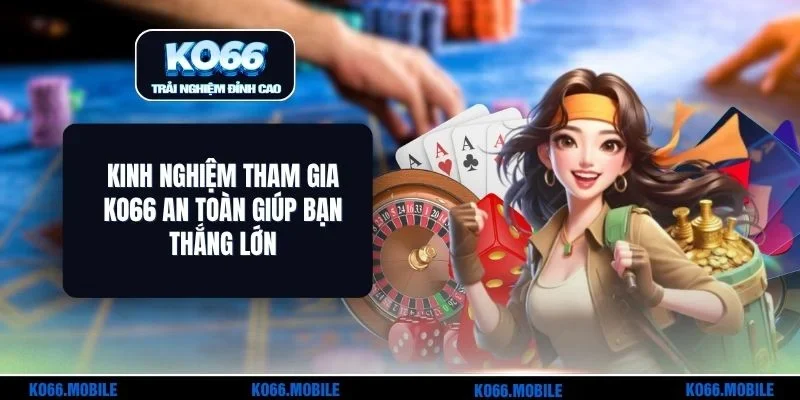 Kinh Nghiệm Tham Gia KO66 An Toàn Giúp Bạn Thắng Lớn
