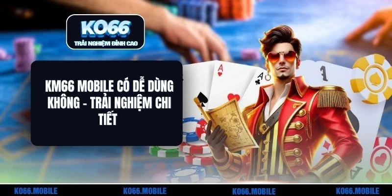 KM66 Mobile Có Dễ Dùng Không - Trải Nghiệm Chi Tiết