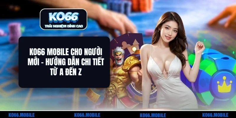 KO66 Mobile Cho Người Mới - Hướng Dẫn Chi Tiết Từ A Đến Z