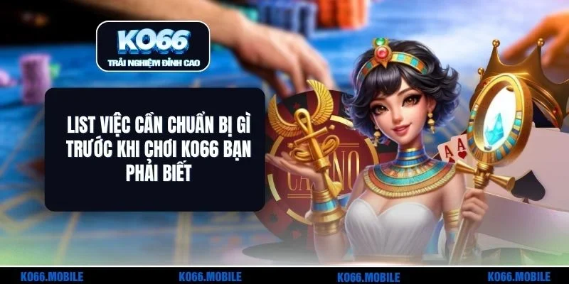 List Việc Cần Chuẩn Bị Gì Trước Khi Chơi KO66 Bạn Phải Biết