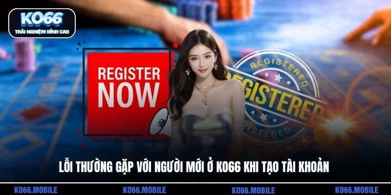 Lỗi thường gặp với người mới ở KO66 khi tạo tài khoản