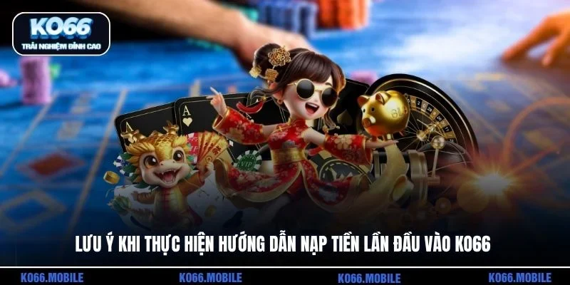 Lưu ý khi thực hiện hướng dẫn nạp tiền lần đầu vào KO66