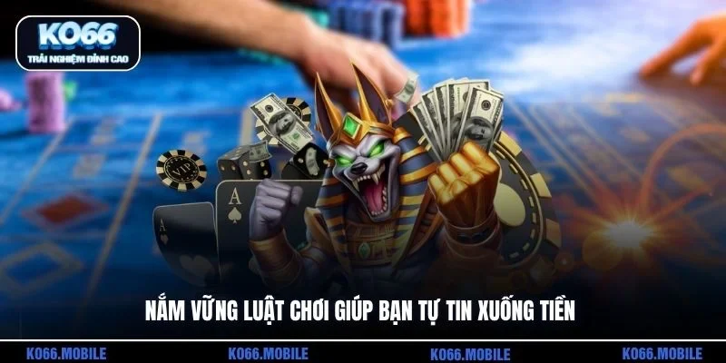 Nắm vững luật chơi giúp bạn tự tin xuống tiền