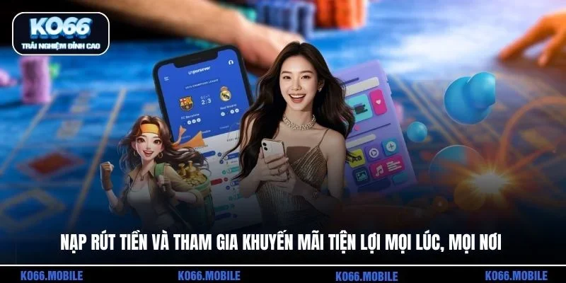 Nạp rút tiền và tham gia khuyến mãi tiện lợi mọi lúc, mọi nơi