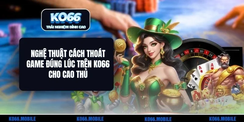 Nghệ Thuật Cách Thoát Game Đúng Lúc Trên KO66 Cho Cao Thủ