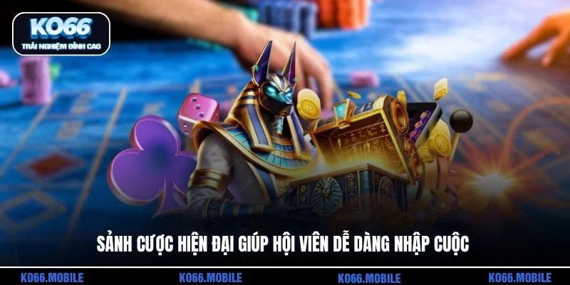 Sảnh cược hiện đại giúp hội viên dễ dàng nhập cuộc