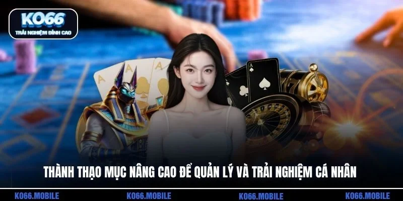 Thành thạo mục nâng cao để quản lý và trải nghiệm cá nhân
