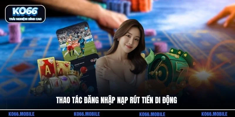 Thao tác đăng nhập nạp rút tiền di động