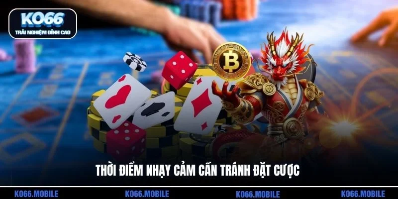 Thời điểm nhạy cảm cần tránh đặt cược