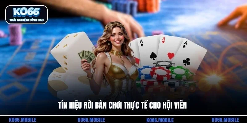 Tín hiệu rời bàn chơi thực tế cho hội viên