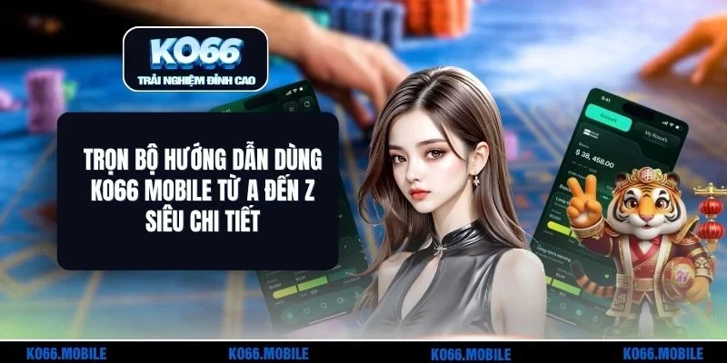 Trọn Bộ Hướng Dẫn Dùng KO66 Mobile Từ A Đến Z Siêu Chi Tiết