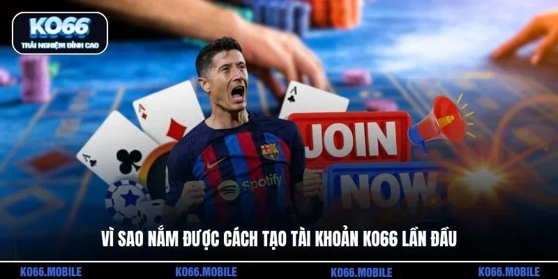 Vì sao nắm được cách tạo tài khoản KO66 lần đầu